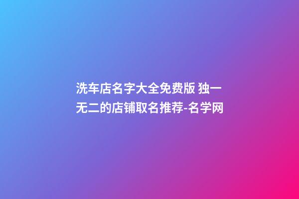 洗车店名字大全免费版 独一无二的店铺取名推荐-名学网-第1张-店铺起名-玄机派